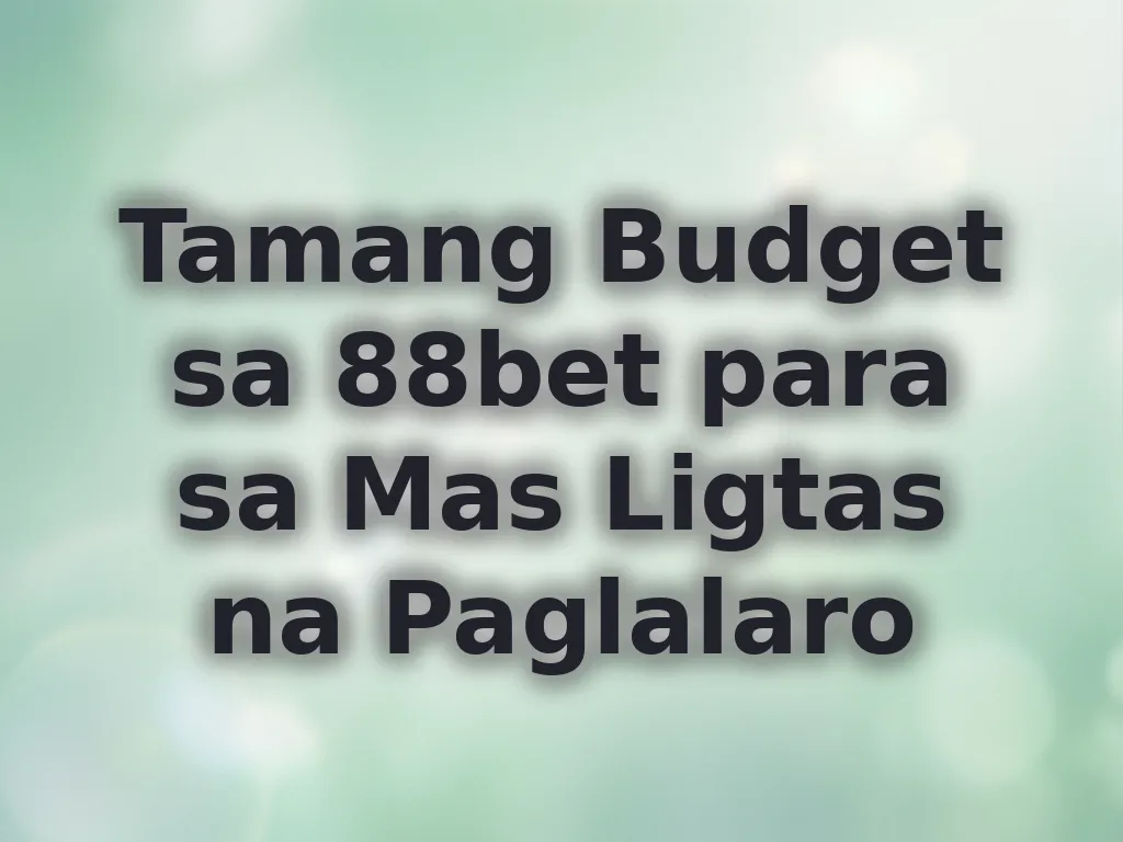 Tamang Budget sa 88bet para sa Mas Ligtas na Paglalaro